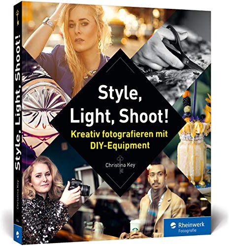 Style, Light, Shoot!: Kreativ fotografieren mit DIY-Equipment