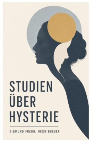 Studien über Hysterie: Einblicke in die Dynamik der Hysterie und den Aufstieg der Psychoanalyse im fin de siècle Wien