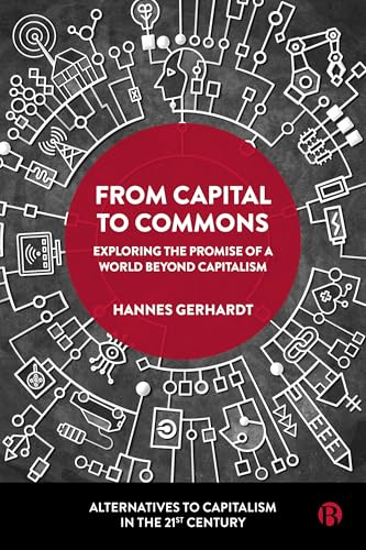 From Capital to Commons: Exploring the Promise of a World beyond Capitalism (Alternatives to Capitalism in the 21st Century)