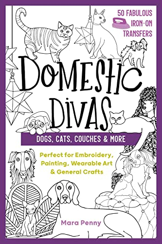 Domestic Divas - Dogs, Cats, Couches & More: Perfect for Embroidery, Painting, Wearable Art & General Crafts (50 Fabulous Iron-on Transfers)