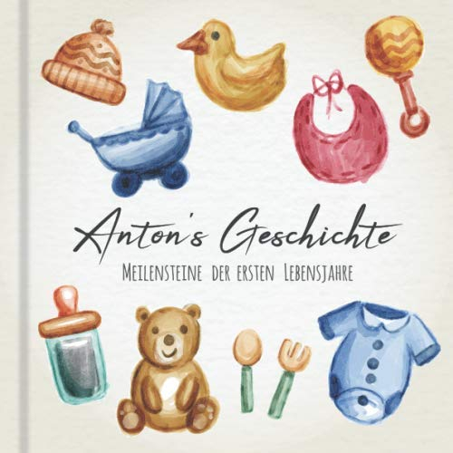Anton's Geschichte - Meilensteine der ersten Lebensjahre: Das personalisierte Erinnerungsalbum zum Ausfüllen, Einkleben und Selbstgestalten - Babyalbum für die ersten 5 Lebensjahre