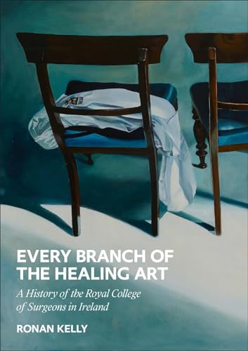Every Branch of the Healing Art: A History of the Rcsi (Every Branch of the Healing Art: A History of the Royal College of Surgeons in Ireland)