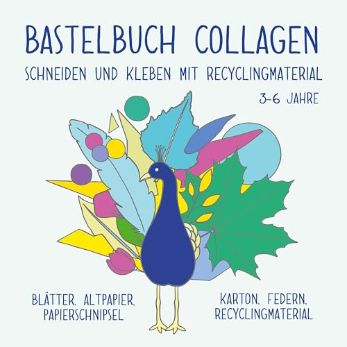 Bastelbuch für Kinder: Collagen schneiden und kleben mit Recyclingmaterial: Blätter, Altpapier, Papierschnipsel, Karton, Federn. 3-6 Jahre