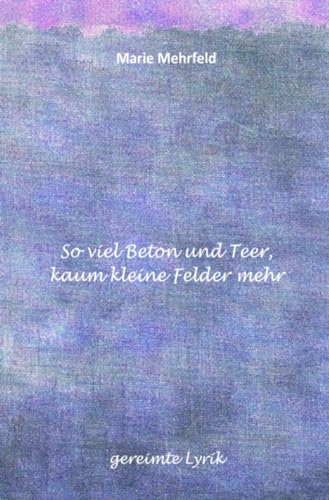 So viel Beton und Teer, kaum kleine Felder mehr: gereimte Lyrik