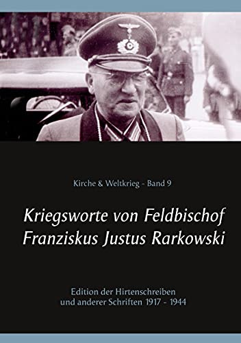 Kriegsworte von Feldbischof Franziskus Justus Rarkowski: Edition der Hirtenschreiben und anderer Schriften 1917 - 1944 (Kirche & Weltkrieg)