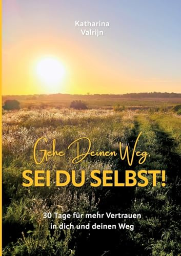 Gehe Deinen Weg, sei Du selbst: 30 Tage für mehr Vertrauen in dich und deinen Weg