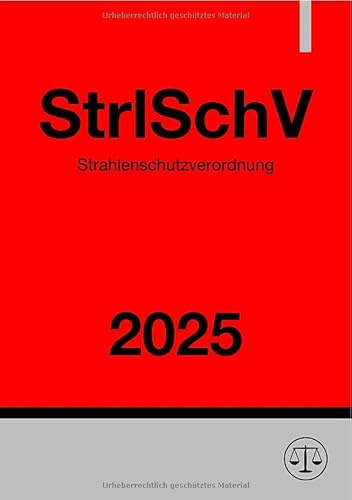 Strahlenschutzverordnung - StrlSchV 2025: Verordnung zum Schutz vor der schädlichen Wirkung ionisierender Strahlung