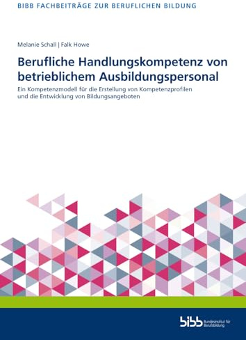 Berufliche Handlungskompetenz von betrieblichem Ausbildungspersonal: Ein Kompetenzmodell für die Erstellung von Kompetenzprofilen und die Entwicklung ... (Fachbeiträge zur beruflichen Bildung)