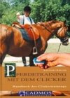 Pferdetraining mit dem Clicker. Handbuch des Clickertrainings