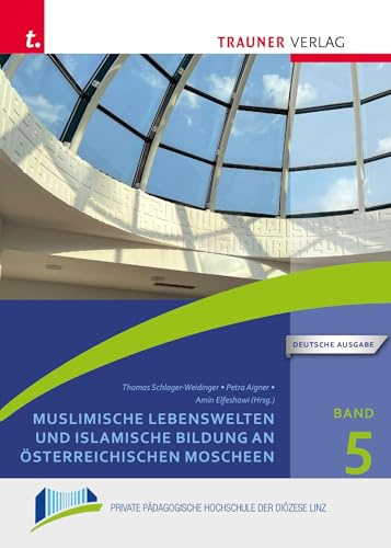 Muslimische Lebenswelten und islamische Bildung an österreichischen Moscheen: Schriften der Privaten Pädagogischen Hochschule der Diözese Linz,Band 5