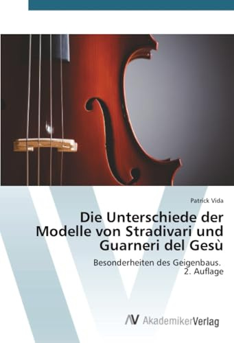 Die Unterschiede der Modelle von Stradivari und Guarneri del Gesù: Besonderheiten des Geigenbaus. 2. Auflage