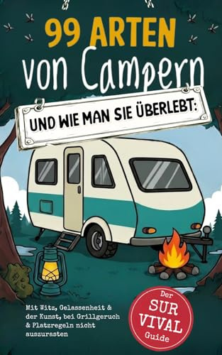 99 Arten von Campern und wie man sie überlebt: Wenn Nettsein an seine Grenzen stößt - Mit Witz, Gelassenheit & der Kunst, bei Grillgeruch & Platzregeln nicht auszurasten | Der Camping-Überlebensplan