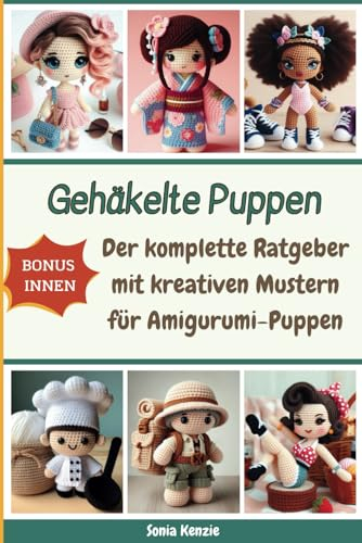 Gehäkelte Puppen: Der komplette Ratgeber mit kreativen Mustern für Amigurumi-Puppen | Leicht verständliche Schritt-für-Schritt-Anleitungen für klassische und moderne Amigurumi-Puppen