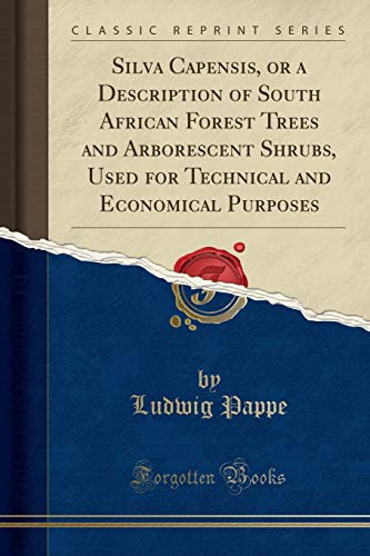 Silva Capensis, or a Description of South African Forest Trees and Arborescent Shrubs, Used for Technical and Economical Purposes (Classic Reprint)