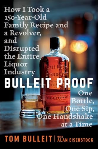 Bulleit Proof: How I Took a 150-Year-Old Family Recipe and a Revolver, and Disrupted the Entire Liquor Industry One Bottle, One Sip, One Handshake at a Time