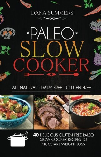 Paleo Slow Cooker: 40 Delicious Gluten Free Paleo Slow Cooker Recipes to Kick-Start Weight Loss