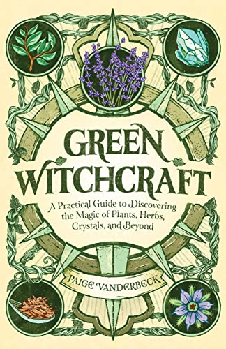 Green Witchcraft: A Practical Guide to Discovering the Magic of Plants, Herbs, Crystals, and Beyond (Practicing Green Witchcraft)