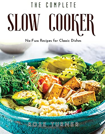 The Complete Slow Cooker: No-Fuss Recipes for Classic Dishes