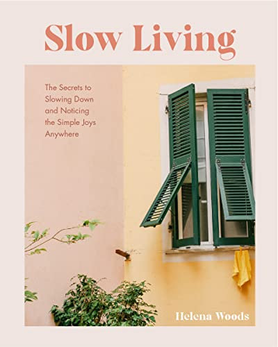 Slow Living: The Secrets to Slowing Down and Noticing the Simple Joys Anywhere (Happiness and Wellness, Meditative Lifestyle)
