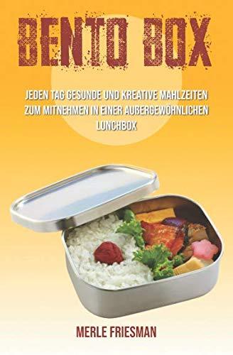 Bento Box: Jeden Tag gesunde und kreative Mahlzeiten zum Mitnehmen in einer außergewöhnlichen Lunchbox (inklusive über 40 leckere Bento Box Rezepte für einen schnellen Start, Band 1)
