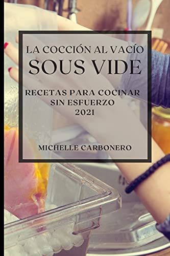 La Cocción al Vacío Sous-Vide 2021 (Sous Vide Cookbook 2021 Spanish Edition): RECETAS PARA COCINAR SIN ESFUERZO
