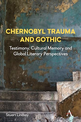 Chernobyl Trauma and Gothic: Testimony, Cultural Memory and Global Literary Perspectives (Anthem Studies in Gothic Literature, 1, Band 1)