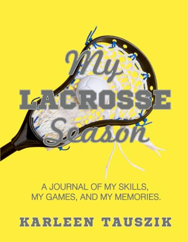 My Lacrosse Season: A journal of my skills, my games, and my memories.