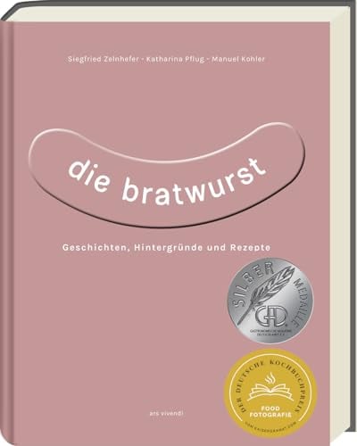 Die Bratwurst: Kreative Rezepte und traditionelle Genüsse - ausgezeichnet mit dem GAD Silber 2023 - Deutscher Kochbuchpreis 2023 Gold: Geschichten, Hintergründe und Rezepte