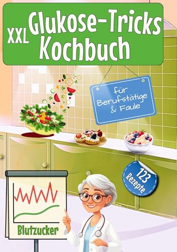 XXL Glukose-Tricks Kochbuch für Berufstätige und Faule: 123 blutzuckerfreundliche Express Rezepte für den Alltag | Einfach essen statt ständig auf Ernährung achten