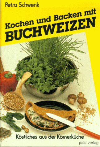 Kochen und backen mit Buchweizen: Köstliches aus der Körnerküche