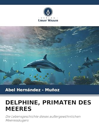 DELPHINE, PRIMATEN DES MEERES: Die Lebensgeschichte dieses außergewöhnlichen Meeressäugers