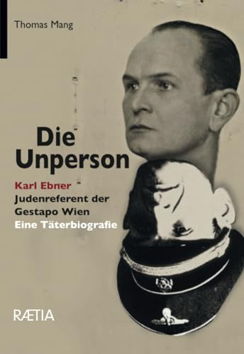 Die Unperson: Karl Ebner, Judenreferent der Gestapo Wien: Karl Ebner, Judenreferent der Gestapo Wien. Eine Täterbiografie