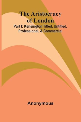 The Aristocracy Of London: Part I: Kensington Titled, Untitled, Professional, & Commercial