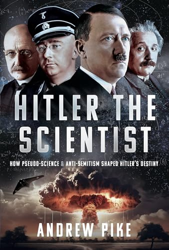 Hitler the Scientist: How Pseudo-Science and Anti-Semitism Shaped Hitler's Destiny