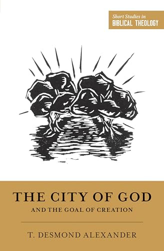 The City of God and the Goal of Creation: An Introduction to the Biblical Theology of the City of God (Short Studies in Biblical Theology)