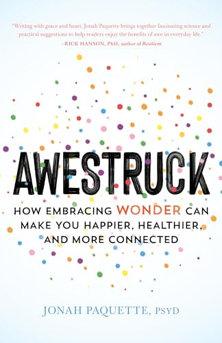 Awestruck: How Developing a Sense of Wonder Can Make You Happier, Healthier, and More Connected