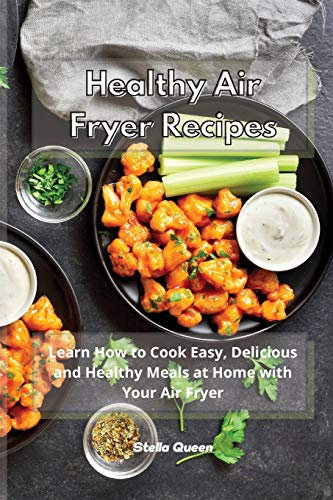 Healthy Air Fryer Recipes: Learn How to Cook Easy, Delicious and Healthy Meals at Home with Your Air Fryer
