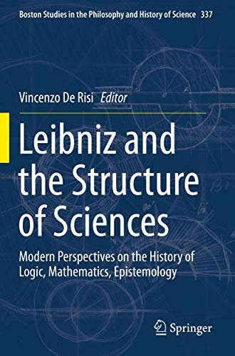 Leibniz and the Structure of Sciences: Modern Perspectives on the History of Logic, Mathematics, Epistemology (Boston Studies in the Philosophy and History of Science)