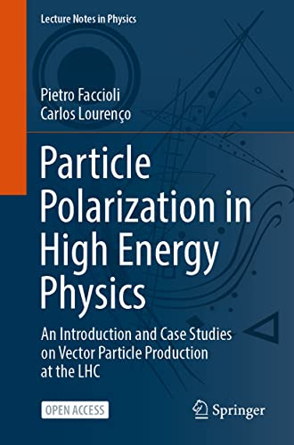 Particle Polarization in High Energy Physics: An Introduction and Case Studies on Vector Particle Production at the LHC (Lecture Notes in Physics, 1002)