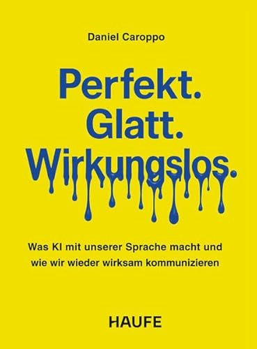 Perfekt. Glatt. Wirkungslos.: Was KI mit unserer Sprache macht - und wie wir wieder wirksam kommunizieren (Haufe Fachbuch)