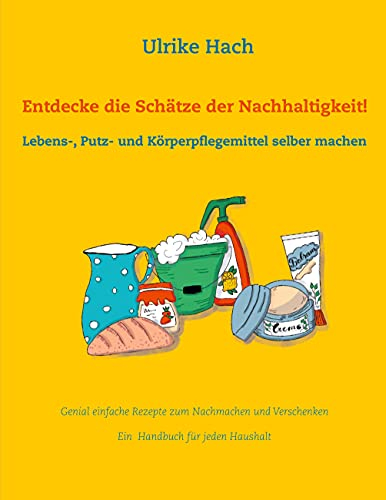 Entdecke die Schätze der Nachhaltigkeit!: Lebens-, Putz- und Körperpflegemittel selber machen