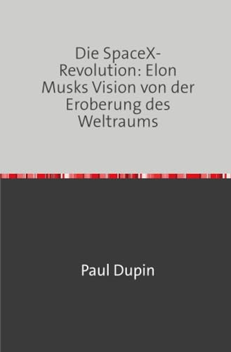 Die SpaceX-Revolution: Elon Musks Vision von der Eroberung des Weltraums