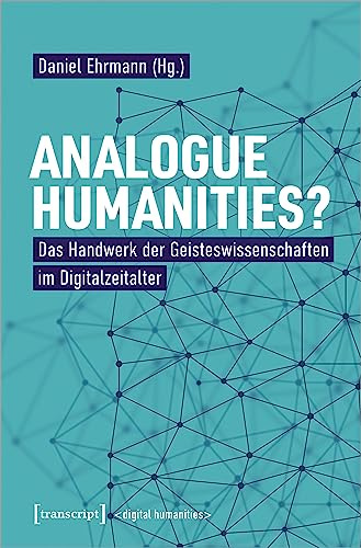 Hybrid Humanities: Das Handwerk der Geisteswissenschaften im Digitalzeitalter (Digital Humanities)