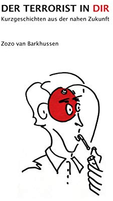 Der Terrorist in Dir: Kurzgeschichten aus der nahen Zukunft