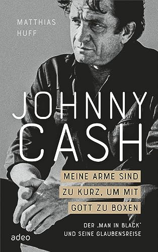Johnny Cash: Meine Arme sind zu kurz, um mit Gott zu boxen: Der Man in Black und seine Glaubensreise