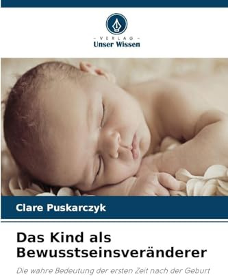 Das Kind als Bewusstseinsveränderer: Die wahre Bedeutung der ersten Zeit nach der Geburt