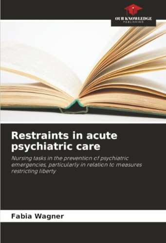 Restraints in acute psychiatric care: Nursing tasks in the prevention of psychiatric emergencies, particularly in relation to measures restricting liberty