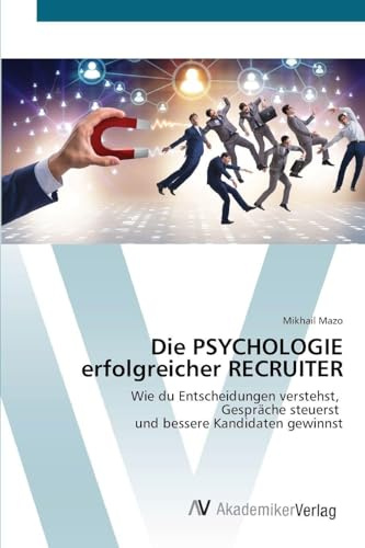 Die PSYCHOLOGIE erfolgreicher RECRUITER: Wie du Entscheidungen verstehst, Gespräche steuerst und bessere Kandidaten gewinnst