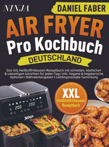 Ninja Air Fryer Pro Kochbuch Deutschland: Das XXL Heißluftfritteusen-Rezeptbuch mit schnellen, köstlichen & vielseitigen Gerichten für jeden Tag I inkl. Vegane & Vegetarische Optionen I Nährwe