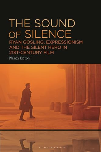 Sound of Silence, The: Ryan Gosling, Expressionism and the Silent Hero in 21st-Century Film